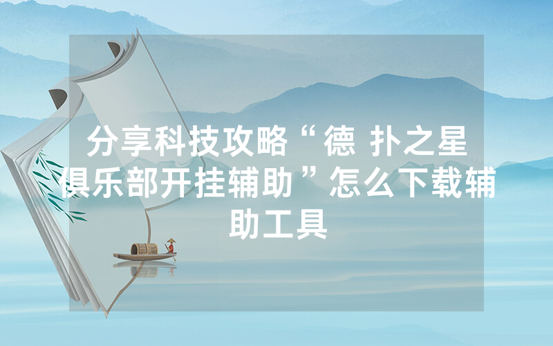 分享科技攻略“德 扑之星俱乐部开挂辅助”怎么下载辅助工具