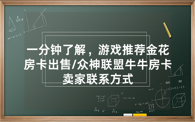 一分钟了解，游戏推荐金花房卡出售/众神联盟牛牛房卡卖家联系方式