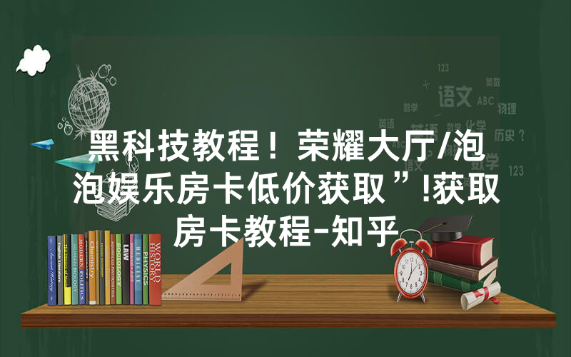 黑科技教程！荣耀大厅/泡泡娱乐房卡低价获取”!获取房卡教程-知乎