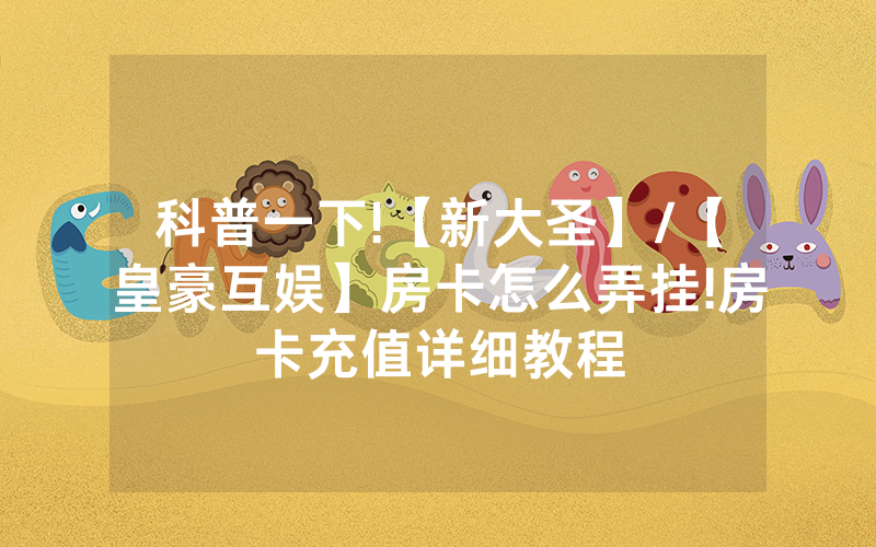 科普一下!【新大圣】/【皇豪互娱】房卡怎么弄挂!房卡充值详细教程