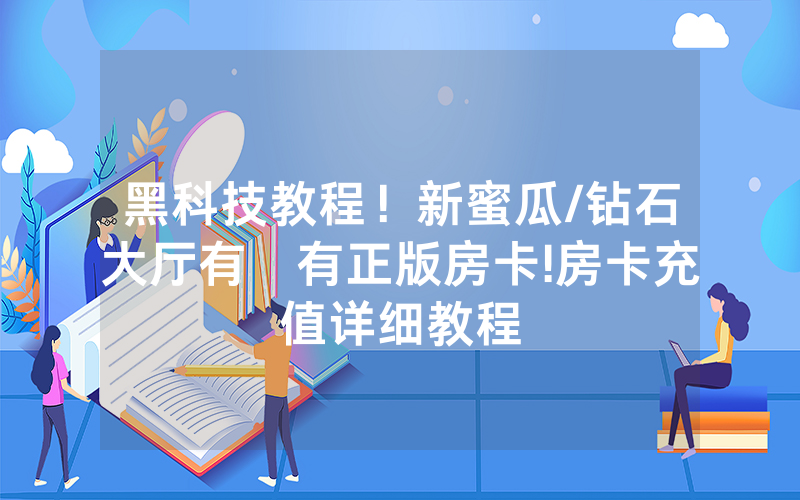 黑科技教程！新蜜瓜/钻石大厅有沒有正版房卡!房卡充值详细教程