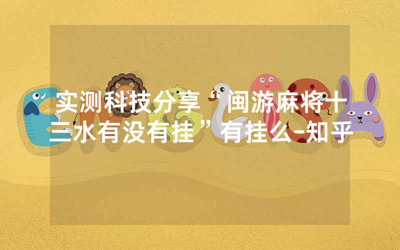 实测科技分享“闽游麻将十三水有没有挂”有挂么-知乎