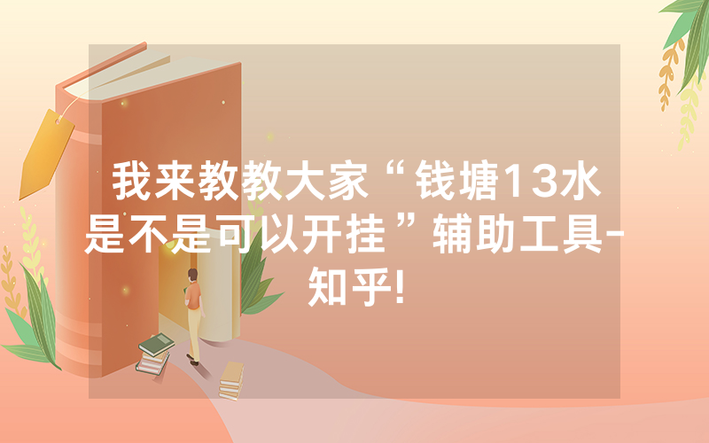 我来教教大家“钱塘13水是不是可以开挂”辅助工具-知乎!