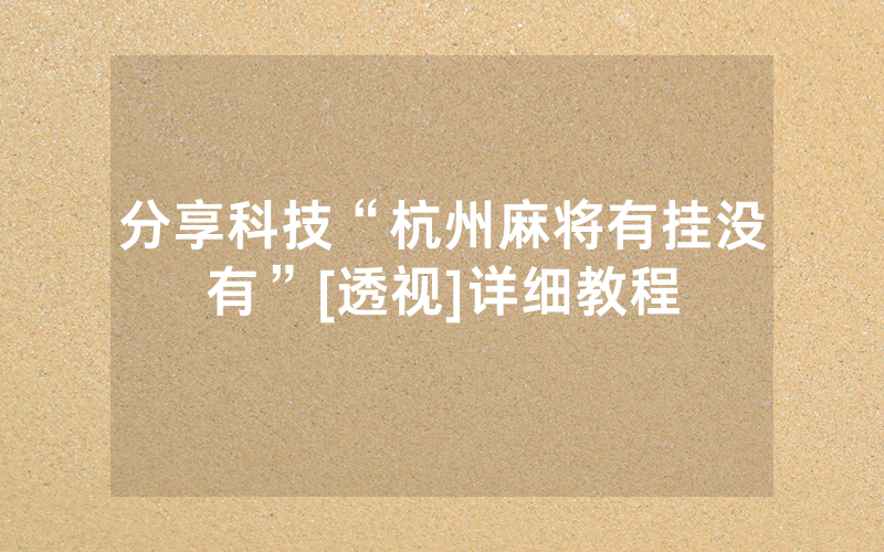 分享科技“杭州麻将有挂没有”[透视]详细教程