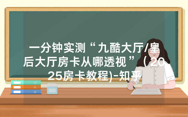 一分钟实测“九酷大厅/皇后大厅房卡从哪透视”（2025房卡教程)-知乎