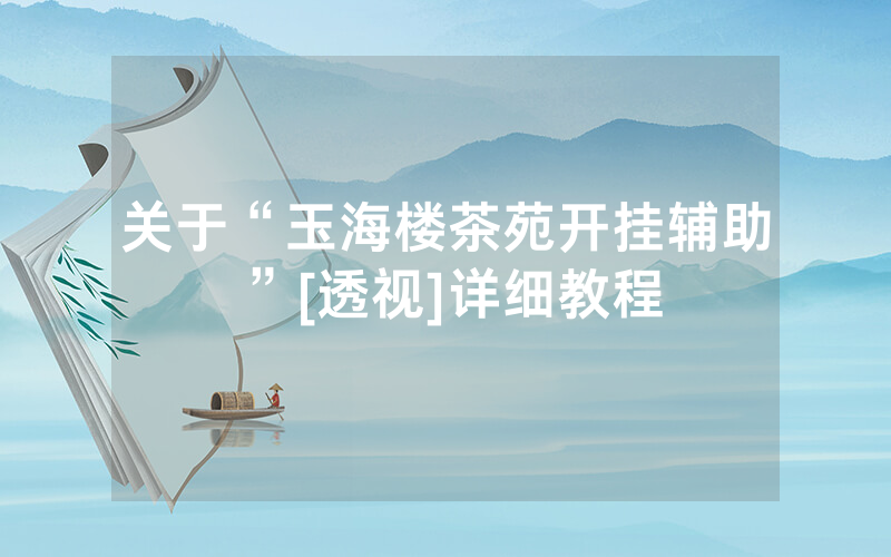 关于“玉海楼茶苑开挂辅助”[透视]详细教程