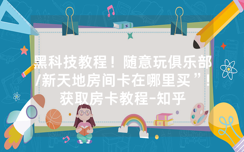 黑科技教程！随意玩俱乐部/新天地房间卡在哪里买”!获取房卡教程-知乎