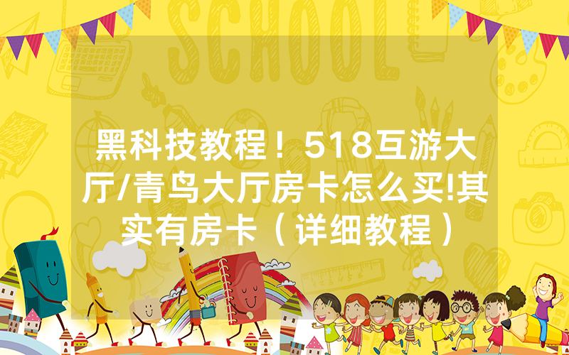 黑科技教程！518互游大厅/青鸟大厅房卡怎么买!其实有房卡（详细教程）