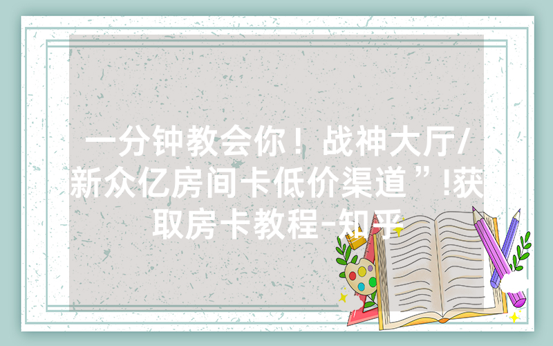 一分钟教会你！战神大厅/新众亿房间卡低价渠道”!获取房卡教程-知乎