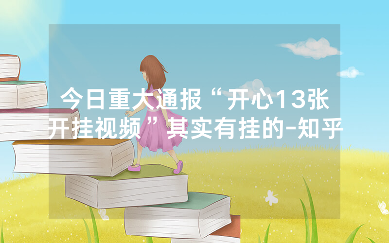 今日重大通报“开心13张开挂视频”其实有挂的-知乎