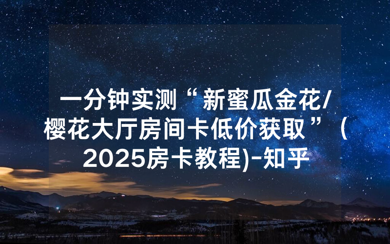 一分钟实测“新蜜瓜金花/樱花大厅房间卡低价获取”（2025房卡教程)-知乎