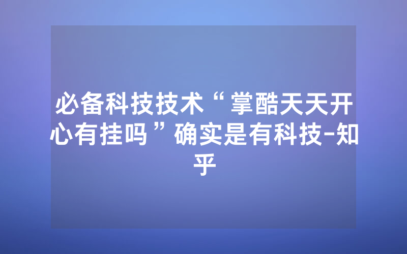 必备科技技术“掌酷天天开心有挂吗”确实是有科技-知乎