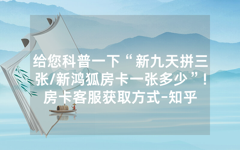 给您科普一下“新九天拼三张/新鸿狐房卡一张多少”!房卡客服获取方式-知乎