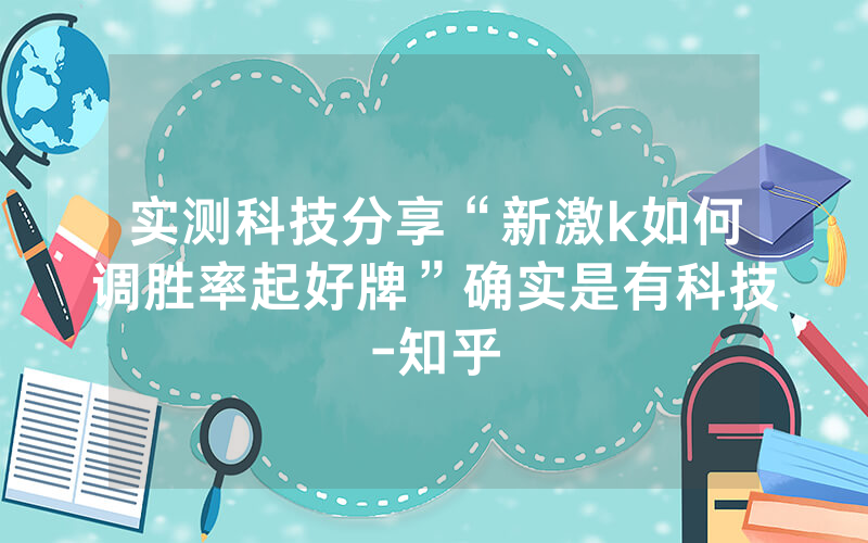 实测科技分享“新激k如何调胜率起好牌”确实是有科技-知乎