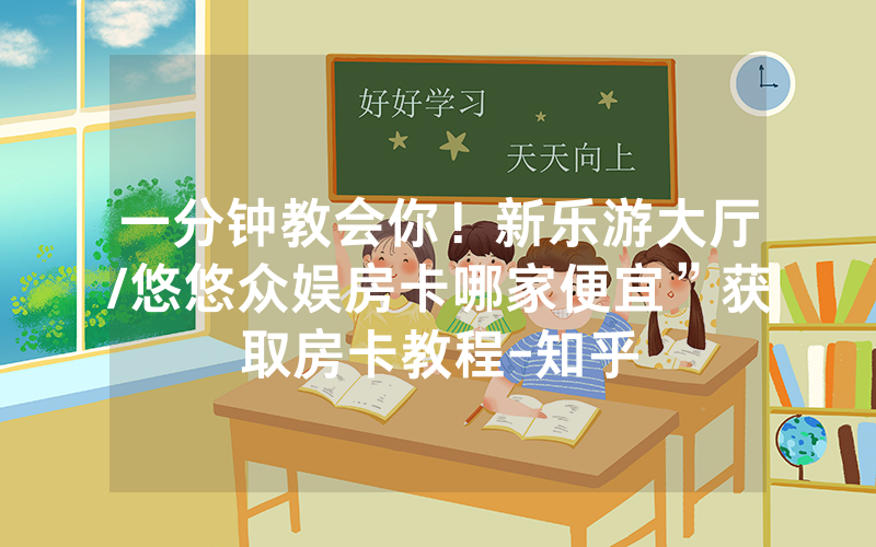 一分钟教会你！新乐游大厅/悠悠众娱房卡哪家便宜”获取房卡教程-知乎