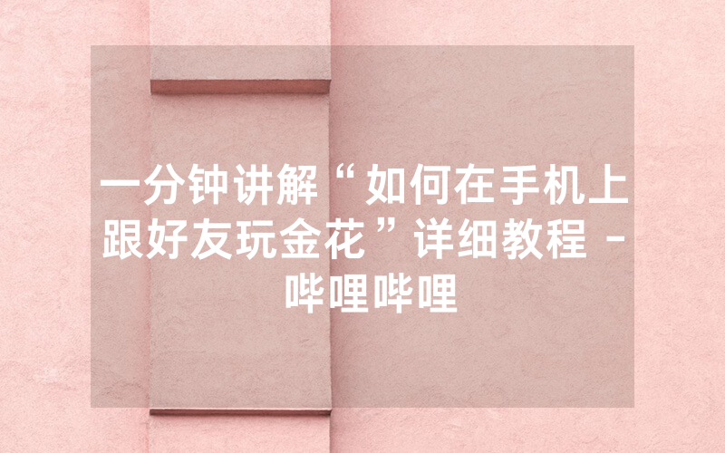 一分钟讲解“如何在手机上跟好友玩金花”详细教程 - 哔哩哔哩