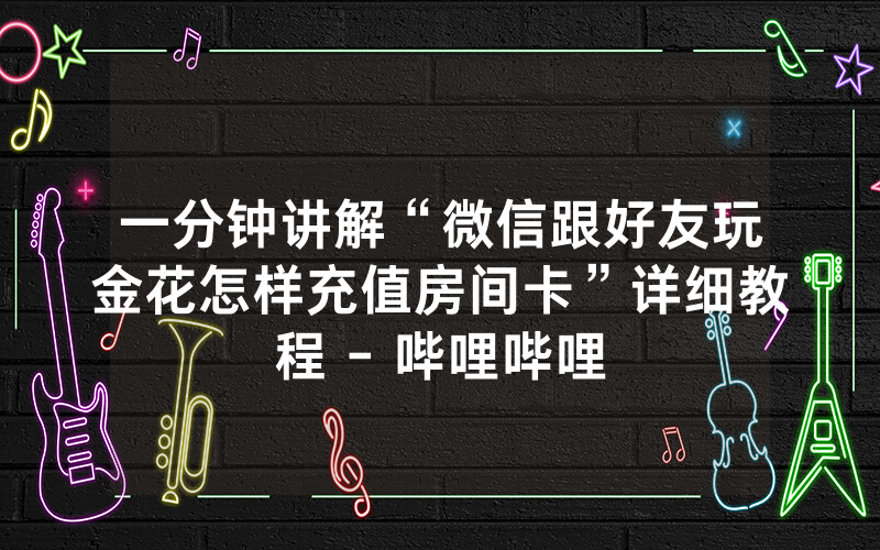 一分钟讲解“微信跟好友玩金花怎样充值房间卡”详细教程 - 哔哩哔哩