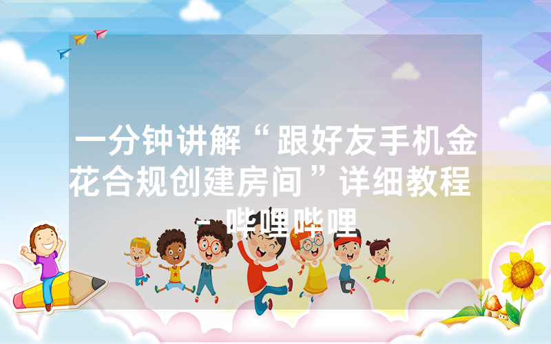 一分钟讲解“跟好友手机金花合规创建房间”详细教程 - 哔哩哔哩