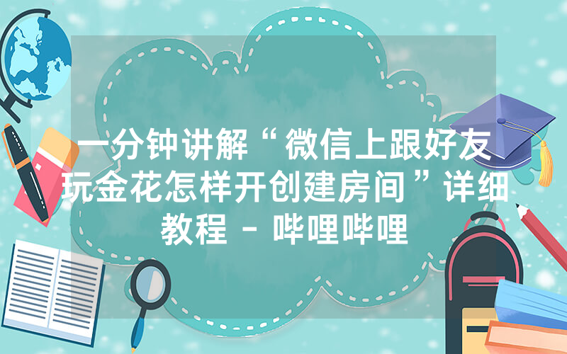 一分钟讲解“微信上跟好友玩金花怎样开创建房间”详细教程 - 哔哩哔哩