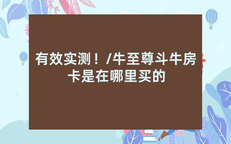有效实测！/牛至尊斗牛房卡是在哪里买的