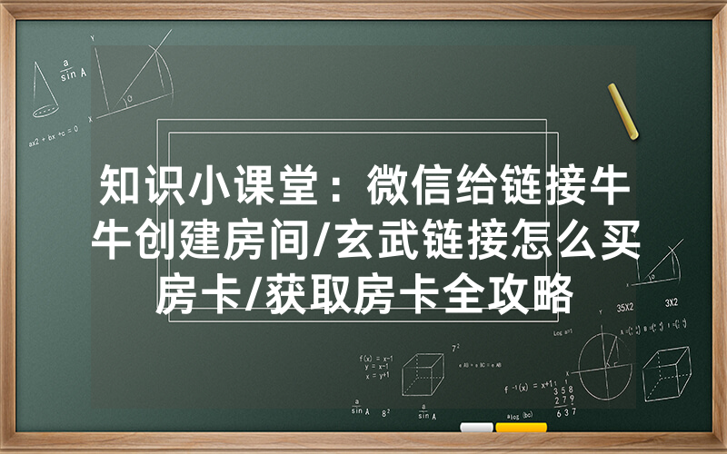 知识小课堂：微信给链接牛牛创建房间/玄武链接怎么买房卡/获取房卡全攻略