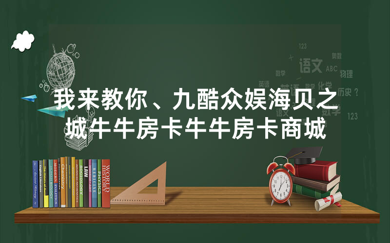 我来教你、九酷众娱海贝之城牛牛房卡牛牛房卡商城