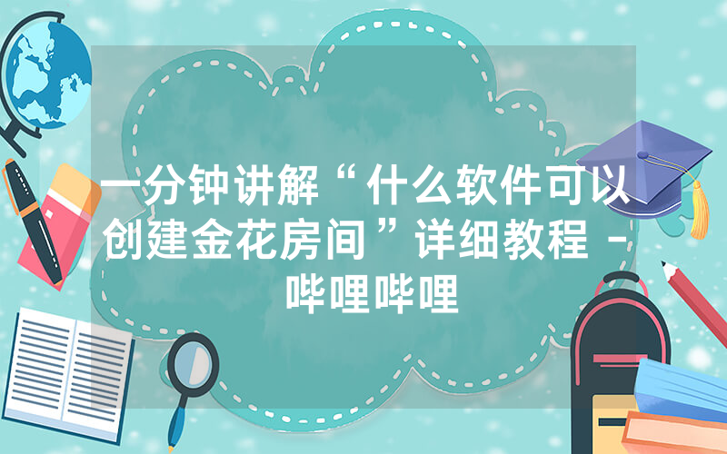 一分钟讲解“什么软件可以创建金花房间”详细教程 - 哔哩哔哩