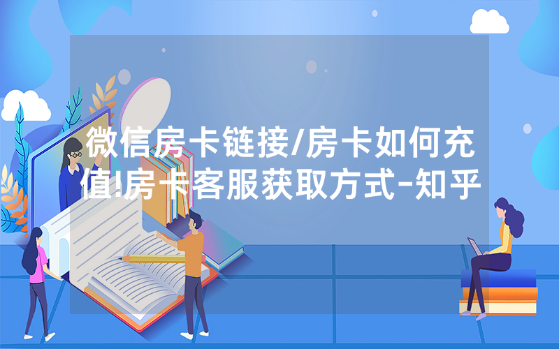 微信房卡链接/房卡如何充值!房卡客服获取方式-知乎