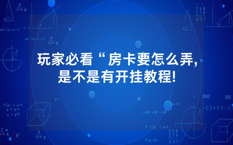 玩家必看“房卡要怎么弄,是不是有开挂教程!