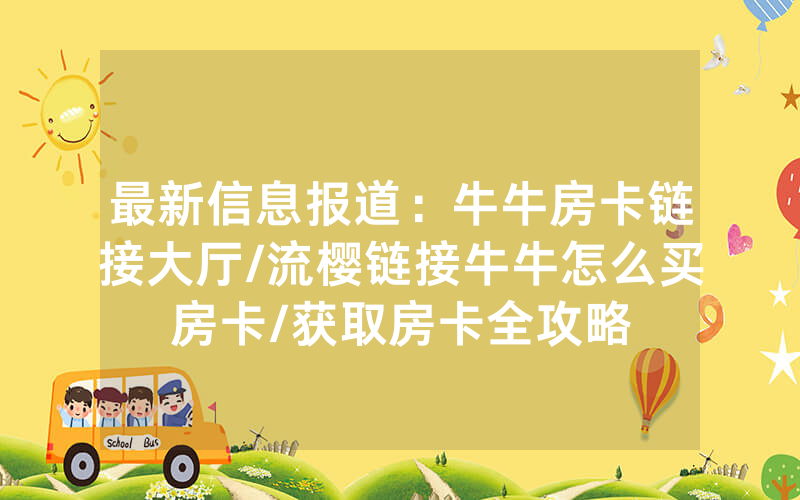 最新信息报道：牛牛房卡链接大厅/流樱链接牛牛怎么买房卡/获取房卡全攻略