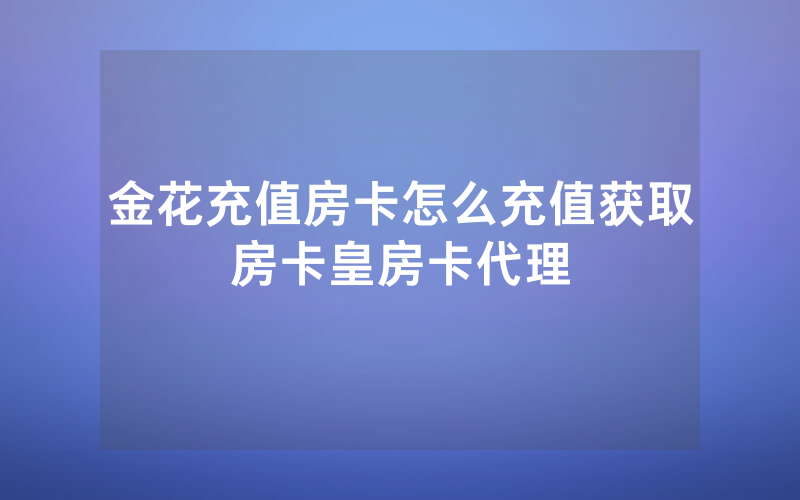 金花充值房卡怎么充值获取房卡皇房卡代理