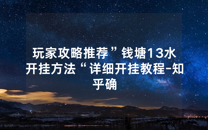 玩家攻略推荐”钱塘13水开挂方法“详细开挂教程-知乎确