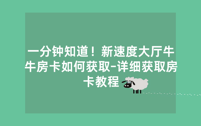 一分钟知道！新速度大厅牛牛房卡如何获取-详细获取房卡教程