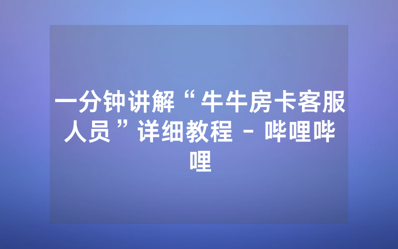 一分钟讲解“牛牛房卡客服人员”详细教程 - 哔哩哔哩