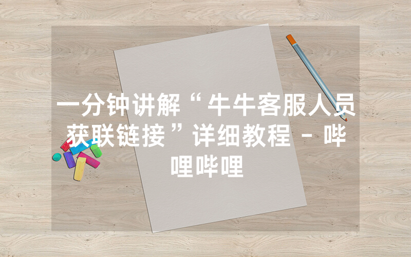 一分钟讲解“牛牛客服人员获联链接”详细教程 - 哔哩哔哩