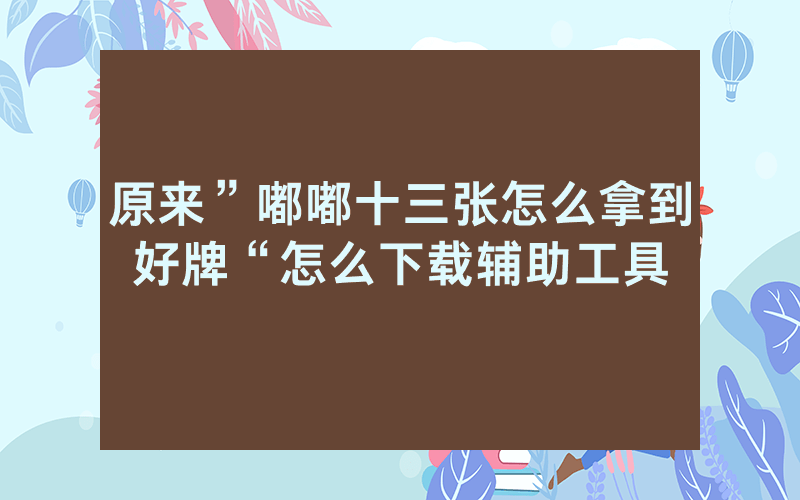 原来”嘟嘟十三张怎么拿到好牌“怎么下载辅助工具