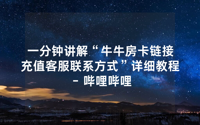 一分钟讲解“牛牛房卡链接充值客服联系方式”详细教程 - 哔哩哔哩