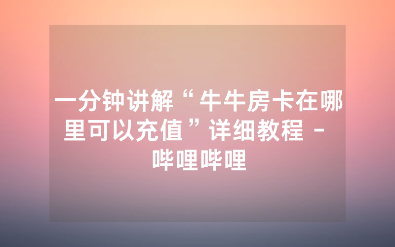 一分钟讲解“牛牛房卡在哪里可以充值”详细教程 - 哔哩哔哩