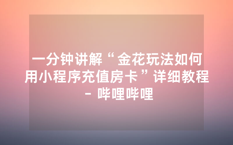 一分钟讲解“金花玩法如何用小程序充值房卡”详细教程 - 哔哩哔哩