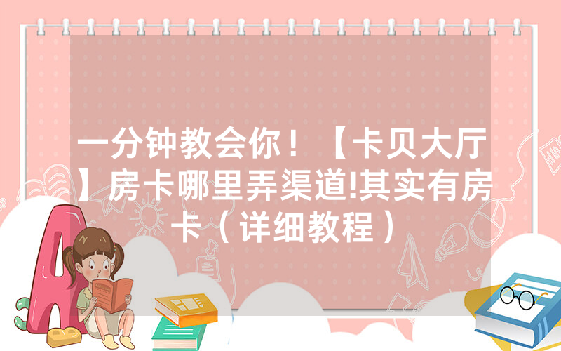 一分钟教会你！【卡贝大厅】房卡哪里弄渠道!其实有房卡（详细教程）