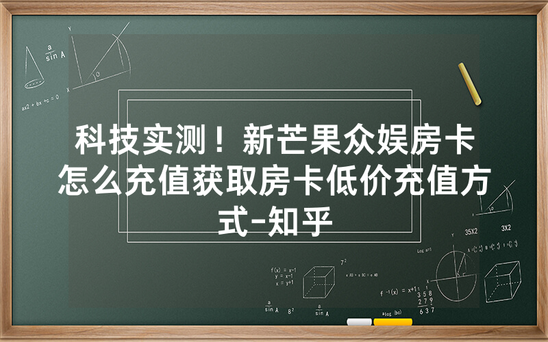 科技实测！新芒果众娱房卡怎么充值获取房卡低价充值方式-知乎