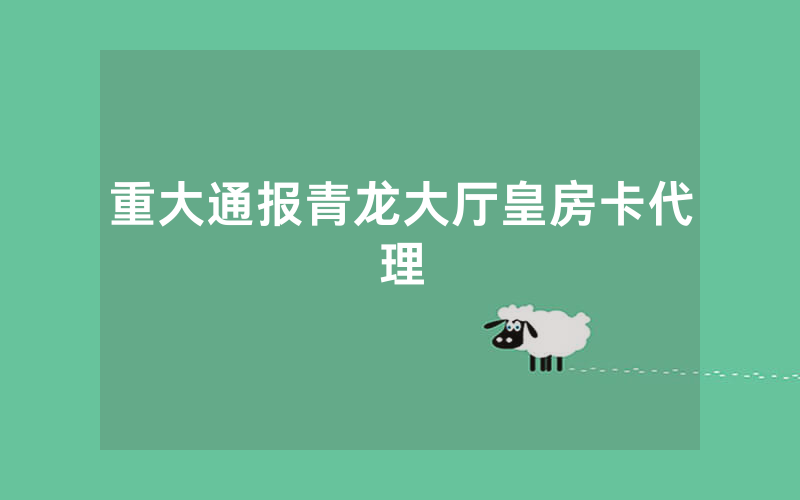 重大通报青龙大厅皇房卡代理