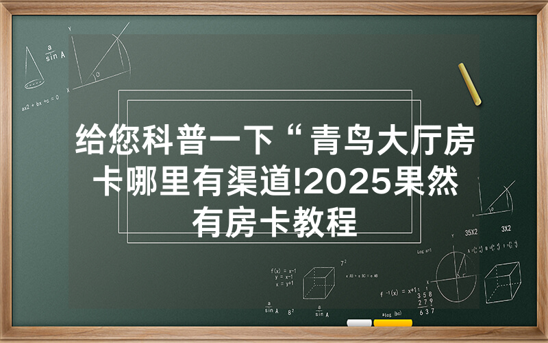 给您科普一下“青鸟大厅房卡哪里有渠道!2025果然有房卡教程