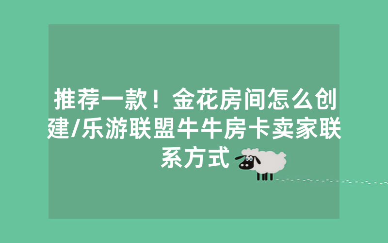 推荐一款！金花房间怎么创建/乐游联盟牛牛房卡卖家联系方式