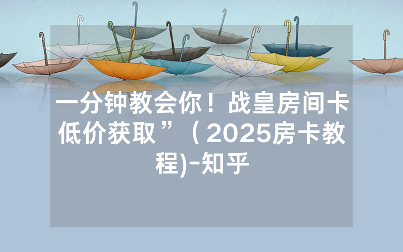 一分钟教会你！战皇房间卡低价获取”（2025房卡教程)-知乎