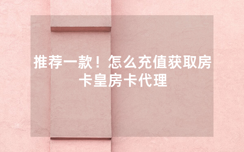 推荐一款！怎么充值获取房卡皇房卡代理