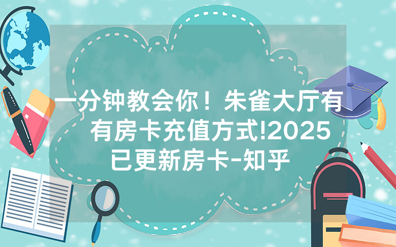 一分钟教会你！朱雀大厅有沒有房卡充值方式!2025已更新房卡-知乎