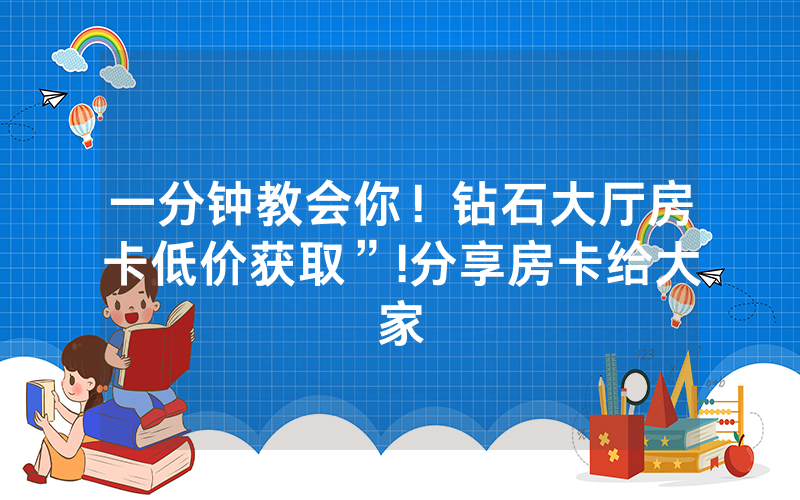一分钟教会你！钻石大厅房卡低价获取”!分享房卡给大家