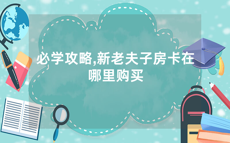 必学攻略,新老夫子房卡在哪里购买