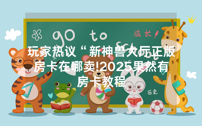 玩家热议“新神兽大厅正版房卡在哪卖!2025果然有房卡教程